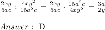 \frac{2xy}{5ac}:\frac{4xy^2}{15a^2c}=\frac{2xy}{5ac}\cdot\frac{15a^2c}{4xy^2}=\frac{3a}{2y}\\\\ \ \text{D}