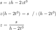 s=zh-2zt^3\\\\z(h-2t^3)=s \ \ /:(h-2t^3)\\\\z=\dfrac{s}{h-2t^3}