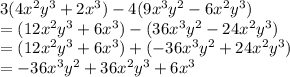 3(4 {x}^{2}  {y}^{3} + 2 {x}^{3}) - 4(9 {x}^{3}  {y}^{2}  - 6 {x}^{2}  {y}^{3} ) \\  = (12 {x}^{2}  {y}^{3}  + 6 {x}^{3} ) - (36{x}^{3}  {y}^{2} - 24{x}^{2}  {y}^{3}) \\  = (12 {x}^{2}  {y}^{3}  + 6 {x}^{3} )  +  ( - 36{x}^{3}  {y}^{2}  +  24{x}^{2}  {y}^{3}) \\  = - 36{x}^{3}  {y}^{2}  + 36x^{2}  {y}^{3} + 6 {x}^{3}