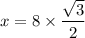 x =  8 \times \dfrac{ \sqrt{3} }{2}