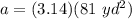 a= (3.14)(81 \ yd^2)