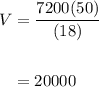 \displaystyle \begin{aligned} V&= \frac{7200(50)}{(18)} \\ \\ &= 20000\end{aligned}