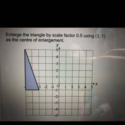 Enlarge the triangle by scale factor 0.5 using (3, 1)

as the centre of enlargement.
4
3
di
1
X
2