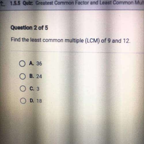 Find the least common multiple (LCM) of 9 and 12.
O A. 36
O B. 24
O c. 3
O D. 18