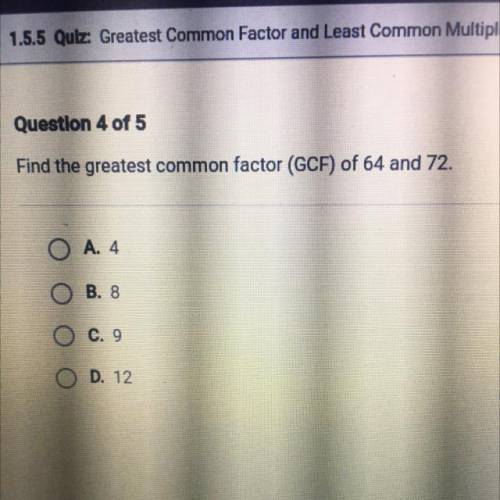 Find the greatest common factor (GCF) of 64 and 72.
A. 4
B. 8
C. 9
D. 12
SUE