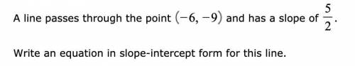 A line passes through the point (-6,-9) and has a slope of . Write an equation in slope-intercept f