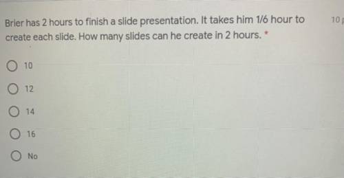 Brier has 2 hours to finish a slide presentation. It takes him 1/6 hours to create each slide. How