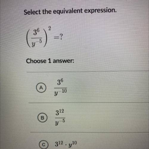 Select the equivalent expression.

2
36
=?
-5
Y
Choose 1 
36
A
10
y
312
B
5
y
312 . y10