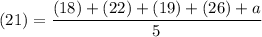 \displaystyle (21) = \frac{(18) + (22) + (19) + (26) + a}{5}