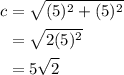 \displaystyle \begin{aligned} c &= \sqrt{(5)^2 + (5)^2} \\ &= \sqrt{2(5)^2} \\ &= 5\sqrt{2}\end{aligned}