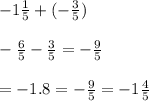 - 1 \frac{1}{5}  + ( -  \frac{3}{5} ) \\  \\   - \frac{6}{5}  -  \frac{3}{5}  =   - \frac{9}{5}  \\  \\ =   - 1.8 =  -  \frac{9}{5}  =  - 1 \frac{4}{5}