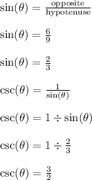 \sin(\theta) = \frac{\text{opposite}}{\text{hypotenuse}}\\\\\sin(\theta) = \frac{6}{9}\\\\\sin(\theta) = \frac{2}{3}\\\\\csc(\theta) = \frac{1}{\sin(\theta)}\\\\\csc(\theta) = 1 \div \sin(\theta)\\\\\csc(\theta) = 1 \div \frac{2}{3}\\\\\csc(\theta) = \frac{3}{2}\\\\