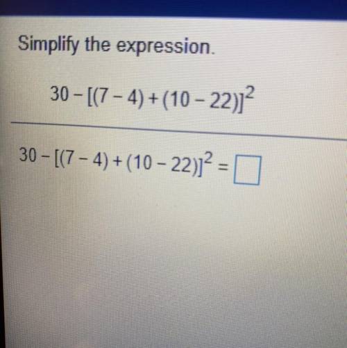 Simplify the expression.

30 - [(7 - 4) + (10 - 22)
30 - [(7 - 4) + (10 - 22)2 =
(ANSWER QUICKLY)