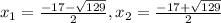 x_{1} =\frac{-17- \sqrt{129}}{2},  x_{2} =\frac{-17+ \sqrt{129}}{2}