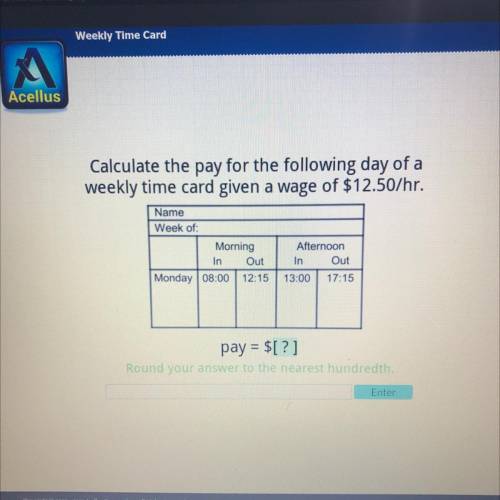Calculate the pay for the following day of a
weekly time card given a wage of $12.50/hr.