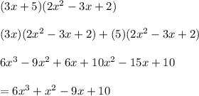 (3x + 5)(2 {x}^{2}  - 3x + 2) \\ \\  (3x)(2 {x}^{2} - 3x + 2)  + (5)(2 {x}^{2}  - 3x + 2)  \\  \\ 6 {x}^{3}  - 9 {x}^{2}  + 6x + 10 {x}^{2}  - 15x + 10  \\  \\ =  6 {x}^{3}  +  {x}^{2}  - 9x + 10