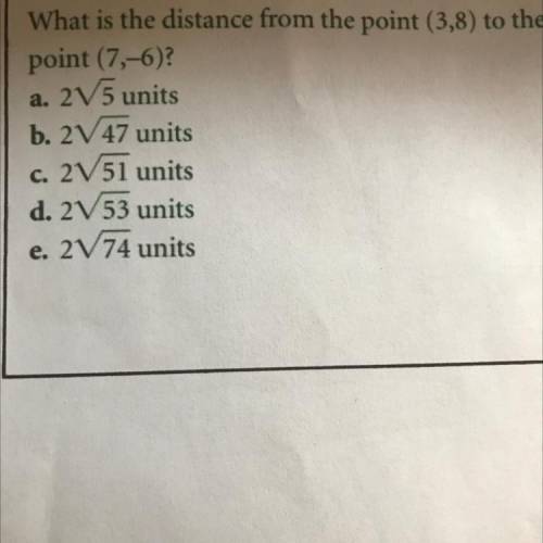 20.

What is the distance from the point (3,8) to the
point (7,-6)?
a. 2V5 units
b. 2V 47 units
c.