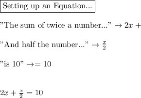 \boxed{\text{Setting up an Equation...}}\\\\\text{"The sum of twice a number..."}} \rightarrow 2x+\\\\\text{"And half the number..."}\rightarrow \frac{x}{2}\\\\\text{"is 10"}\rightarrow = 10\\\\\\2x +\frac{x}{2}=10