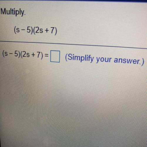 Multiply

(s - 5)(2s + 7)
(s - 5)(25+7)=(Simplify your answer.)
(SOMEONE PLEASE ANSWER)