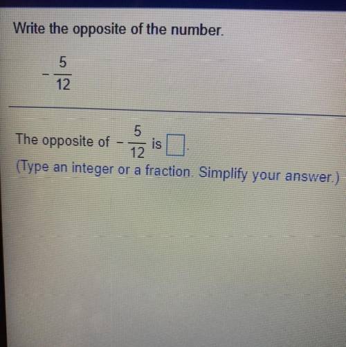 Write the opposite of the number.

5
12
The opposite of - is
(Type an integer or a fraction. Simpl