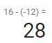 What is the answer to this equation cause I can’t figure it out 16-(-12)=
