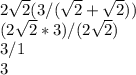 2\sqrt{2} (3/(\sqrt{2} +\sqrt{2} ))\\(2\sqrt{2} *3)/(2\sqrt{2} )\\3/1\\3