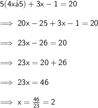 \sf 5(4x − 5) + 3x - 1 = 20 \\  \\   \sf\implies 20x - 25 + 3x - 1 = 20 \\  \\  \sf \implies 23x - 26 = 20 \\  \\  \sf \implies 23x = 20 + 26  \\  \\  \sf \implies 23x = 46 \\  \\ \sf \implies x =  \frac{46}{23}  = 2