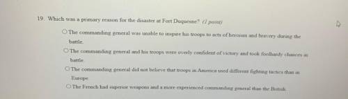 70 POINTS ASAP

19. Which was a primary reason for the disaster at Fort Duquesne? (1 point)
O The