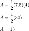 A=\displaystyle\frac{1}{2} (7.5)(4)\\\\A=\displaystyle\frac{1}{2} (30)\\\\A=15