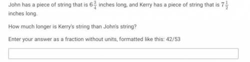 John has a piece of string that is 634 inches long, and Kerry has a piece of string that is 712

i