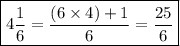 { \boxed{4 \frac{1}{6} =  \frac{(6 \times 4) + 1}{6}   =  \frac{25}{6} }}