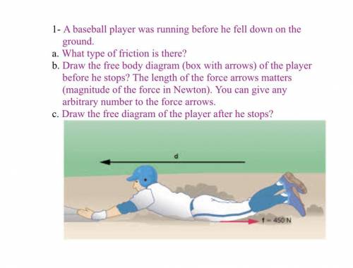 1- A baseball player was running before he fell down on the

ground.
a. What type of friction is t