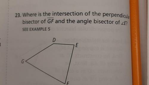 23. Where is the intersection of the perpendicular bisector of GF and the angle bisector of E​