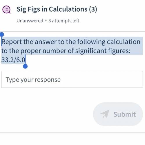 Report the answer to the following calculation to the proper number of significant figures: 33.2/6.