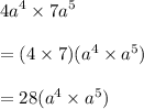{4a}^{4}  \times  {7a}^{5}  \\  \\  = (4 \times 7)( {a}^{4}  \times  {a}^{5} ) \\  \\  = 28( {a}^{4}  \times  {a}^{5} )