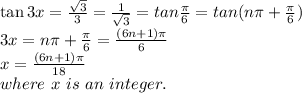 \tan 3x=\frac{\sqrt{3} }{3} =\frac{1}{\sqrt{3} } =tan\frac{\pi }{6} =tan (n\pi +\frac{\pi }{6} )\\3x=n\pi +\frac{\pi }{6} =\frac{(6n+1)\pi }{6} \\x=\frac{(6n+1)\pi }{18} \\where~x~is~an~integer.