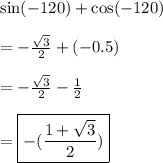 \sin( - 120)  +  \cos( - 120)  \\   \\  =   - \frac{ \sqrt{3} }{2}  + ( - 0.5) \\  \\  =  -  \frac{ \sqrt{3} }{2}  -  \frac{1}{2}  \\  \\  = { \boxed{ - ( \frac{1 +  \sqrt{3} }{2}) }}