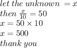 let \: the \: unknown \:  = x \\ then \:  \frac{x}{10}  = 50 \\ x = 50 \times 10 \\ x = 500 \\ thank \: you