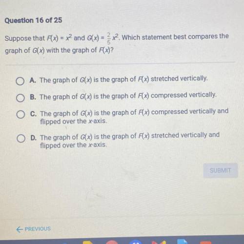 Question 16 of 25

Suppose that Ax) = x2 and G(x) = 2/5 x2?.Which statement best compares the
grap