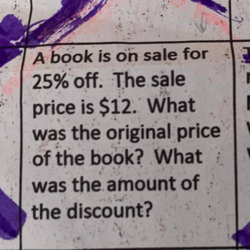 Pls help I’ll give you 35 points A book is on sale for

25% off. The sale
price is $12. What
was t