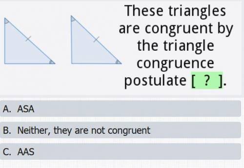 These triangles are congruent by the triangle postulate {?}

A. ASAB.Neither they are not congruen