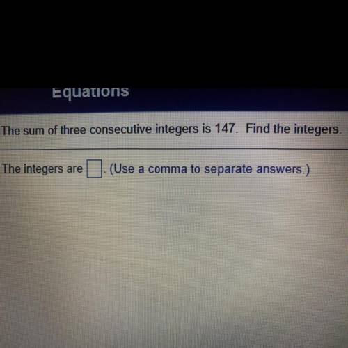 The sum of three consecutive integers is 147. Find the integers.

The integers are
(Use a comma to