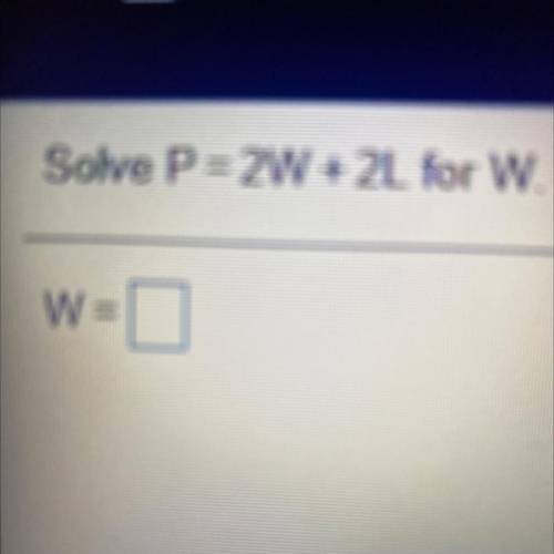 Solve P = 2W + 2L for W.
W =
(Answer quickly)