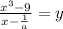 \frac{x {}^{3}  - 9}{x -  \frac{1}{a} }  = y
