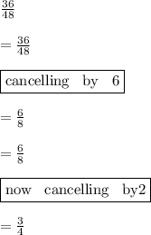 \frac{36}{48}  \\  \\  =  \cancel \frac{36}{48}  \\  \\   \fbox {cancelling \: by \: 6} \\  \\  =  \frac{6}{8}  \\  \\ = \cancel  \frac{6}{8} \\  \\   \fbox{now \: cancelling \: by2} \\  \\  =  \frac{3}{4}