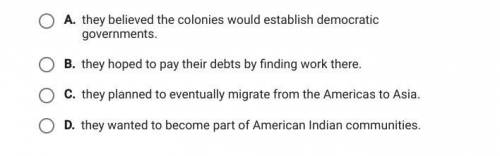 Pls help 
Many poor Europeans were drawn to the colonies in the Americas because: