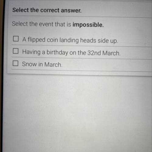 Select the correct answer.

Select the event that is impossible.
A flipped coin landing heads side