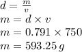 d =  \frac{m}{v}  \\ m = d \times v \\ m = 0.791 \times 750 \\ m = 593.25 \:  g