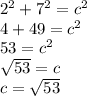 2^{2}+7^{2}=c^{2}\\4+49=c^{2}\\53=c^2\\\sqrt{53}=c\\c=\sqrt{53}
