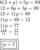 6(2 + p) + 5p = 89 \\ 12 + 6p + 5p = 89 \\ 12 + 11p = 89 \\ 11p = 89 - 12 \\ 11p = 77 \\  \frac{11p}{11}  =  \frac{77}{11}  \\  \\ { \boxed{ \boxed{p = 7}}}